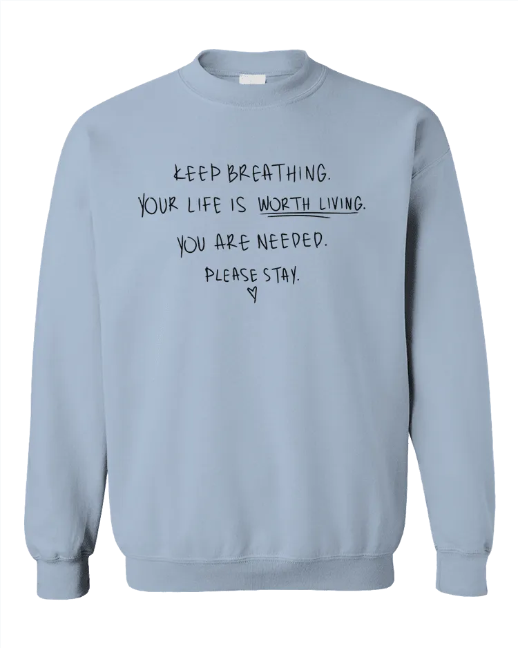 Keep Breathing, Your Life Is Worth Living, You Are Needed, Please Stay <3 - Sweatshirt