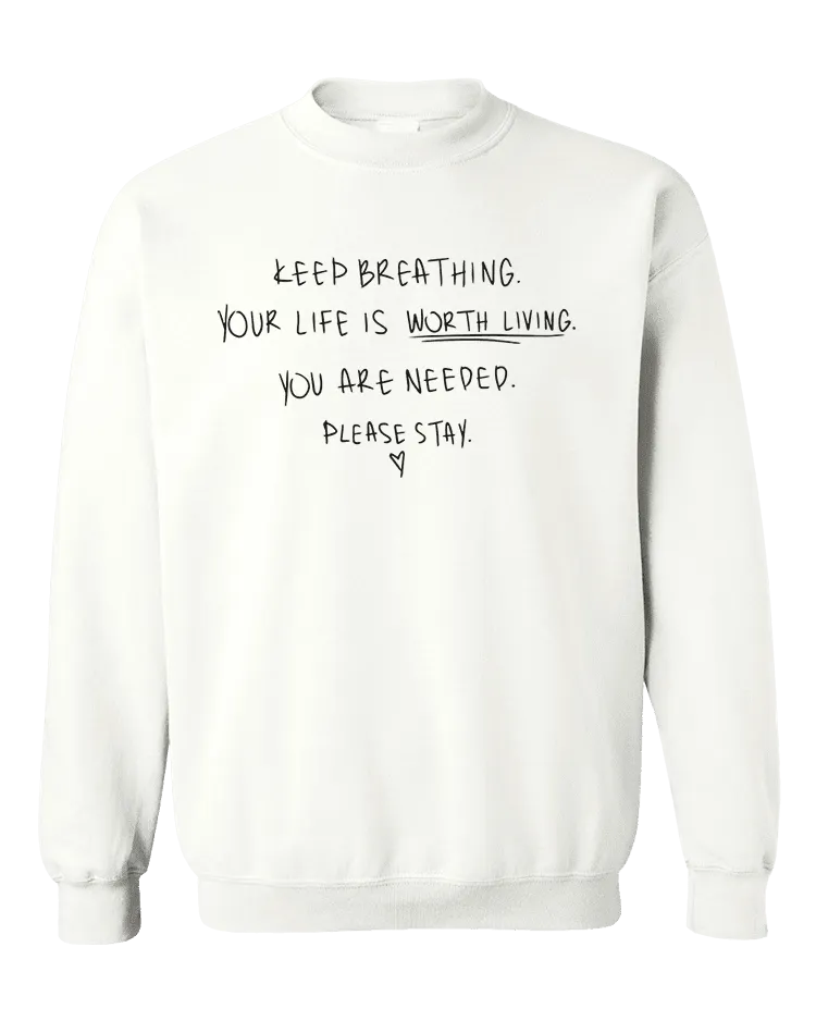 Keep Breathing, Your Life Is Worth Living, You Are Needed, Please Stay <3 - Sweatshirt