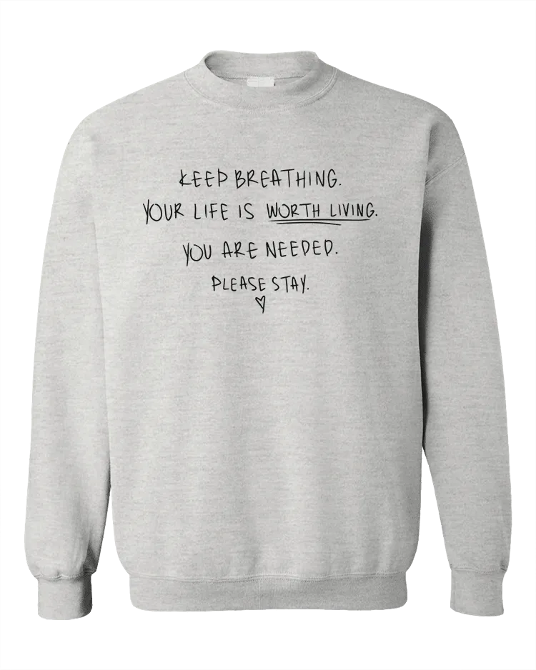 Keep Breathing, Your Life Is Worth Living, You Are Needed, Please Stay <3 - Sweatshirt