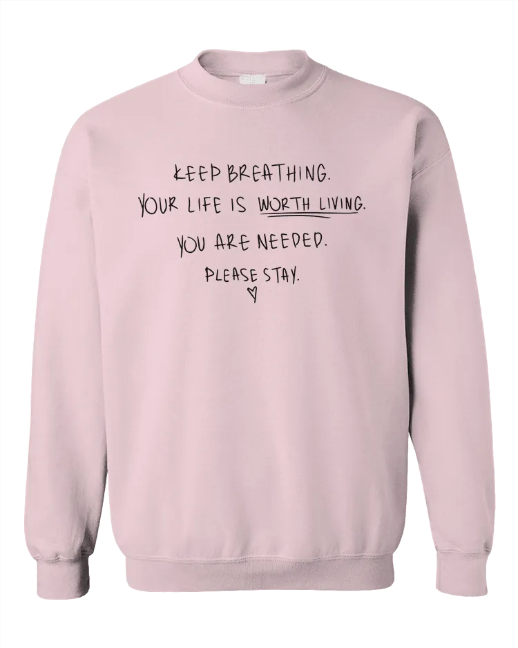 Keep Breathing, Your Life Is Worth Living, You Are Needed, Please Stay <3 - Sweatshirt